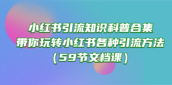 小红书引流知识科普合集，带你玩转小红书各种引流方法（59节文档课）-梦帆创业网