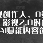 全能影视创作人,0基础到视频大神,影视2.0时代,教你用AI赋能内容创作-梦帆创业网