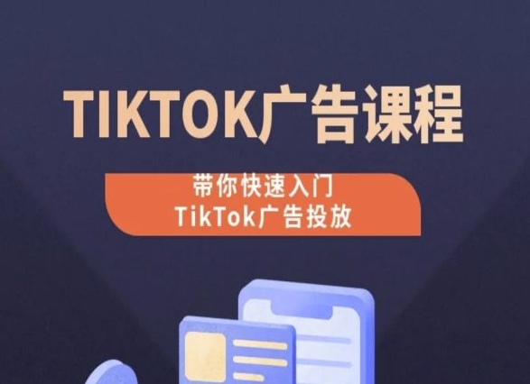 TikTok广告投放课程，从0-1实操课，带你快速入门TikTok广告投放-梦帆创业网
