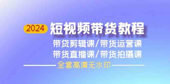 2024短视频带货教程，剪辑课+运营课+直播课+拍摄课-梦帆创业网
