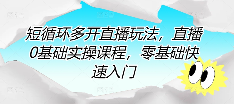 短循环多开直播玩法，直播0基础实操课程，零基础快速入门-梦帆创业网