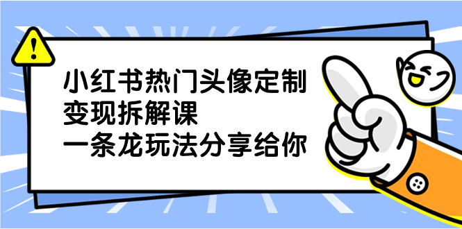 小红书热门头像定制变现拆解课，一条龙玩法分享给你-梦帆创业网