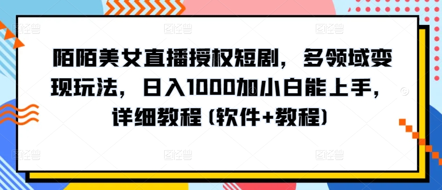 陌陌美女直播授权短剧，多领域变现玩法，日入1000加小白能上手，详细教程(软件+教程)-梦帆创业网