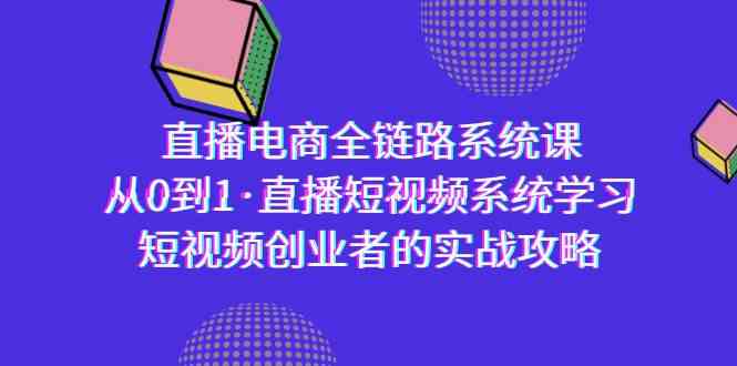 （9175期）直播电商-全链路系统课，从0到1·直播短视频系统学习，短视频创业者的实战-梦帆创业网