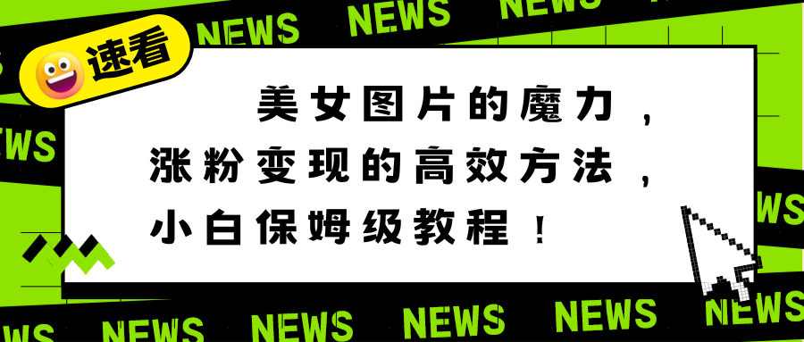 美女图片的魔力，涨粉变现的高效方法，小白保姆级教程！-梦帆创业网