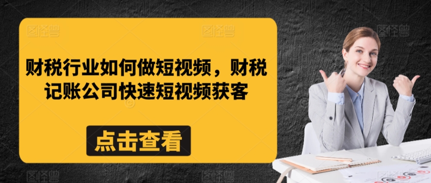 财税行业如何做短视频，财税记账公司快速短视频获客-梦帆创业网