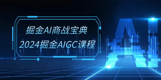 （10811期）掘金AI 商战宝典-系统班：2024掘金AIGC课程（30节视频课）-梦帆创业网