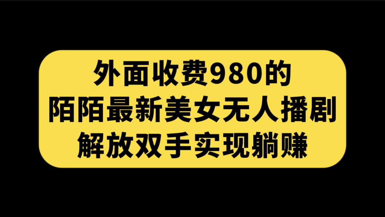 外面收费980陌陌最新美女无人播剧玩法 解放双手实现躺赚（附100G影视资源）-梦帆创业网
