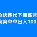 闲鱼快递代下训练营1.0，简简单单日入100+-梦帆创业网