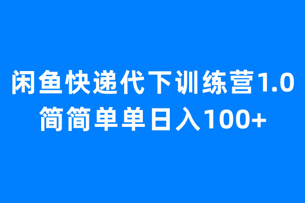 闲鱼快递代下训练营1.0，简简单单日入100+-梦帆创业网
