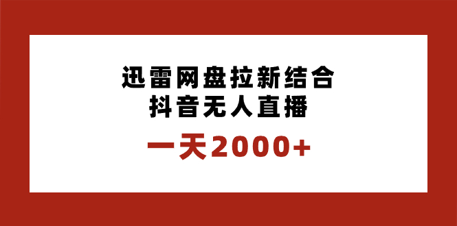 一天2000+迅雷网盘拉新结合抖音无人直播，独创玩法保姆级教学-梦帆创业网