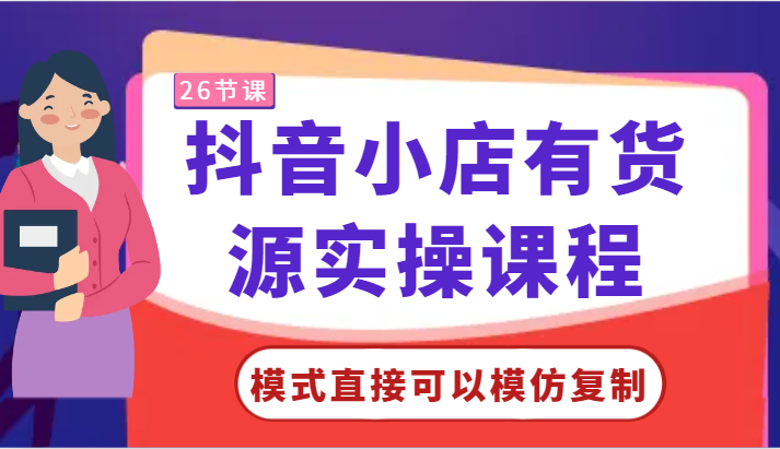 抖音小店有货源实操课程-模式直接可以模仿复制，零基础跟着学就可以了！-梦帆创业网
