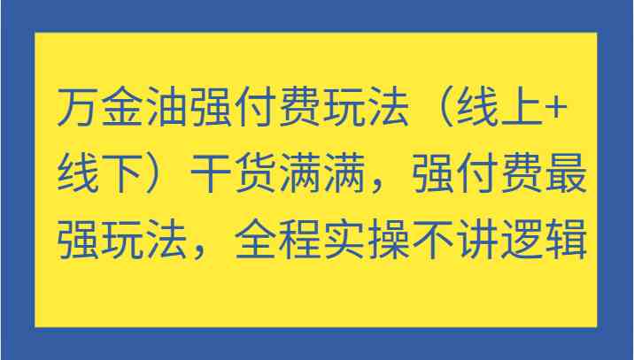 万金油强付费玩法（线上+线下）干货满满，强付费最强玩法，全程实操不讲逻辑-梦帆创业网