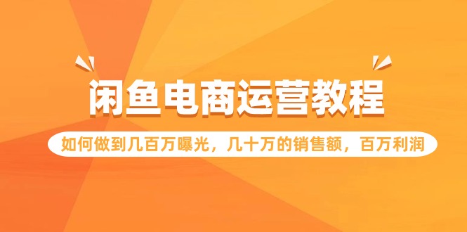 闲鱼电商运营教程：如何做到几百万曝光，几十万的销售额，百万利润-梦帆创业网