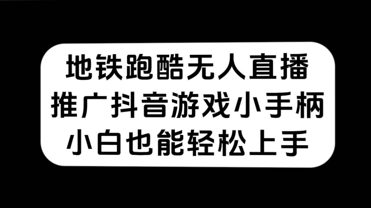 地铁跑酷无人直播，推广抖音游戏小手柄，小白也能轻松上手-梦帆创业网