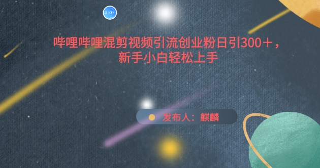 哔哩哔哩混剪视频引流创业粉日引300+，新手小白轻松上手-梦帆创业网