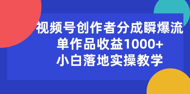 （10854期）视频号创作者分成瞬爆流，单作品收益1000+，小白落地实操教学-梦帆创业网