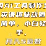 利用AI工具制作火柴人英语趣味动画，操作简单，小白轻松上手-梦帆创业网