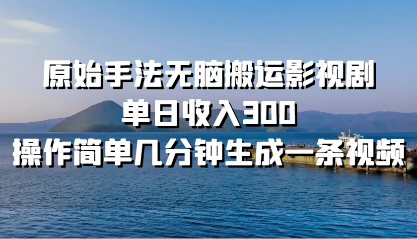 原始手法无脑搬运影视剧，单日收入300，操作简单几分钟生成一条视频-梦帆创业网