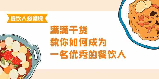 （9884期）餐饮人必修课，满满干货，教你如何成为一名优秀的餐饮人（47节课）-梦帆创业网