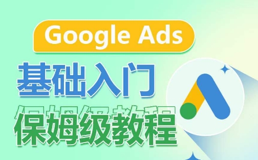 Google Ads基础入门保姆级教程，​系统拆解广告形式，关键词的商业认知，谷歌广告结构-梦帆创业网