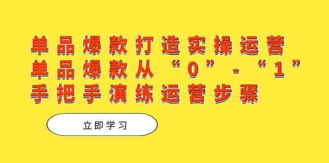 单品爆款打造实操运营，单品爆款从“0”-“1”手把手演练运营步骤-梦帆创业网