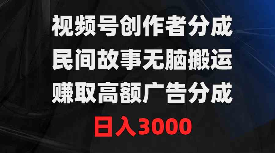 （9390期）视频号创作者分成，民间故事无脑搬运，赚取高额广告分成，日入3000-梦帆创业网