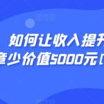 显明易说，如何让收入提升百十倍？‮篇这‬文‮至章‬少价值5000元[付费文章]-梦帆创业网