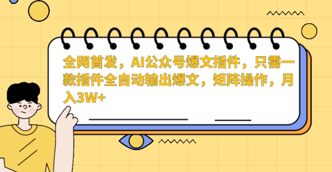 全网首发，AI公众号爆文插件，只需一款插件全自动输出爆文，矩阵操作，月入3W+-梦帆创业网