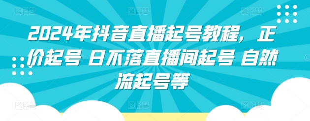 2024年抖音直播起号教程，正价起号 日不落直播间起号 自然流起号等-梦帆创业网