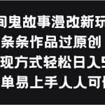 民间鬼故事漫改新玩法，条条作品过原创，多种变现方式轻松日入500＋-梦帆创业网