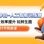 人人都要学的人工智能训练营，落地实操 效率提升 玩转生图 (22节视频课)-梦帆创业网