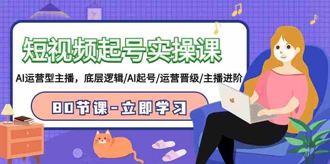 （9470期）短视频起号实操课，AI运营型主播，底层逻辑/AI起号/运营晋级/主播进阶/80节-梦帆创业网