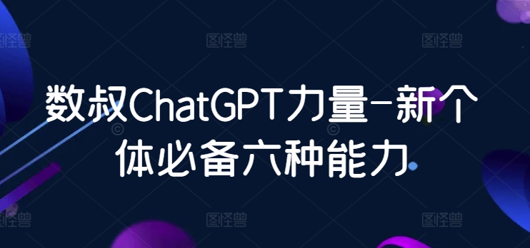 数叔ChatGPT力量-新个体必备六种能力-梦帆创业网