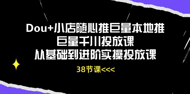 （10852期）Dou+小店随心推巨量本地推巨量千川投放课从基础到进阶实操投放课（38节）-梦帆创业网