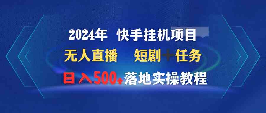 （9341期）2024年 快手挂机项目无人直播 短剧＋任务日入500+落地实操教程-梦帆创业网