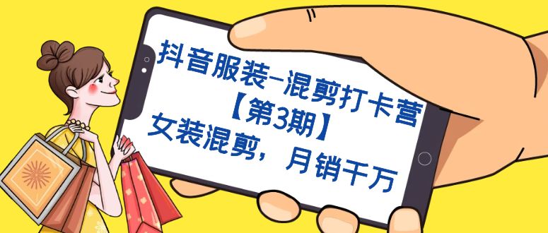 抖音服装-混剪打卡营【第3期】，女装混剪，月销千万-梦帆创业网