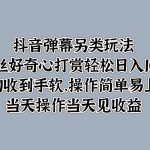 抖音弹幕另类玩法，利于粉丝好奇心打赏轻松日入1000＋ 礼物收到手软，操作简单-梦帆创业网