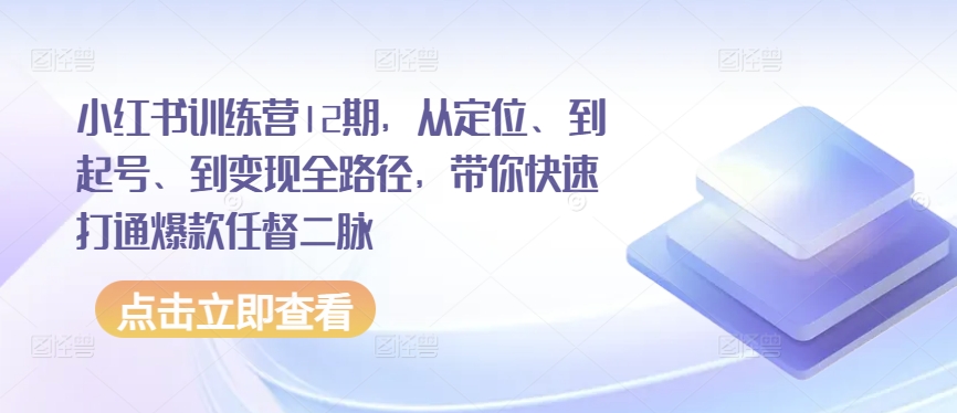 小红书训练营12期，从定位、到起号、到变现全路径，带你快速打通爆款任督二脉-梦帆创业网