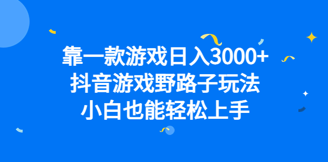 靠一款游戏日入3000+，抖音游戏野路子玩法，小白也能轻松上手-梦帆创业网