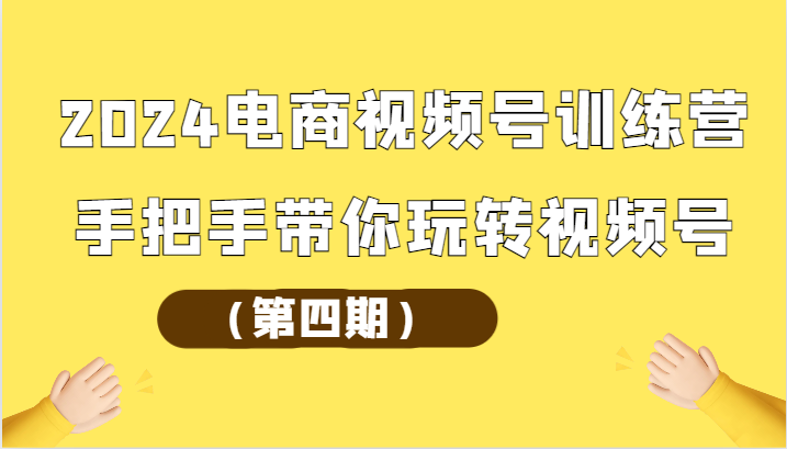 2024电商视频号训练营（第四期）手把手带你玩转视频号-梦帆创业网