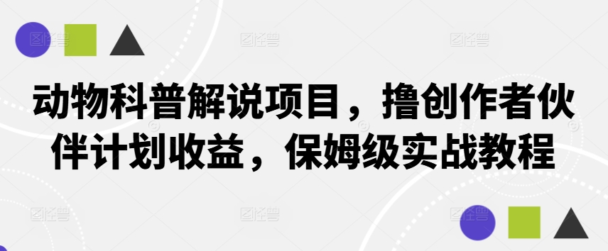 动物科普解说项目，撸创作者伙伴计划收益，保姆级实战教程-梦帆创业网