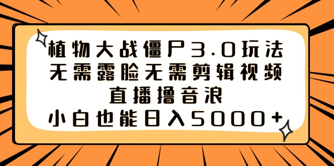 植物大战僵尸3.0玩法无需露脸无需剪辑视频，直播撸音浪，小白也能日入5000+-梦帆创业网