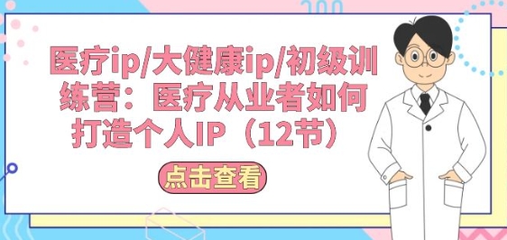 医疗ip/大健康ip/初级训练营：医疗从业者如何打造个人IP(12节)-梦帆创业网