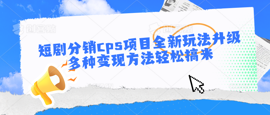 短剧分销cps项目全新玩法升级，多种变现方法轻松搞米-梦帆创业网