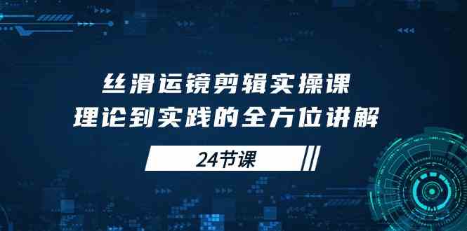 （10125期）丝滑运镜剪辑实操课，理论到实践的全方位讲解（24节课）-梦帆创业网