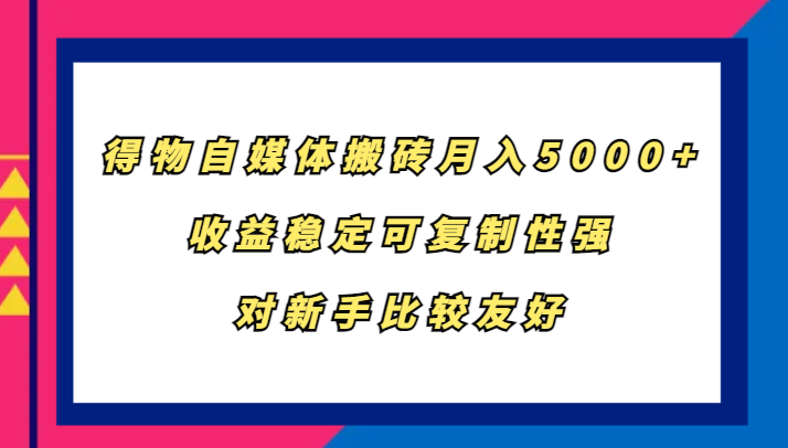 得物自媒体搬砖，月入5000+，收益稳定可复制性强，对新手比较友好-梦帆创业网