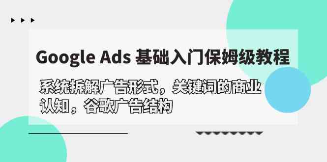 （10018期）Google Ads 基础入门，系统拆解广告形式/关键词的商业认知/谷歌广告结构-梦帆创业网