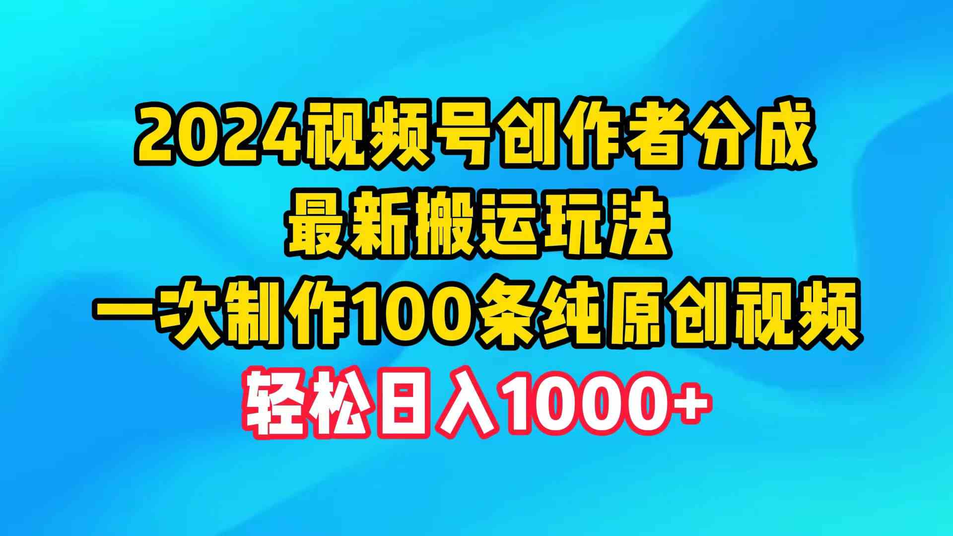 （9989期）2024视频号创作者分成，最新搬运玩法，一次制作100条纯原创视频，日入1000+-梦帆创业网