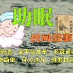 助眠式民间故事最新玩法，全平台发布，多管道收益，制作简单【附素材合集】-梦帆创业网